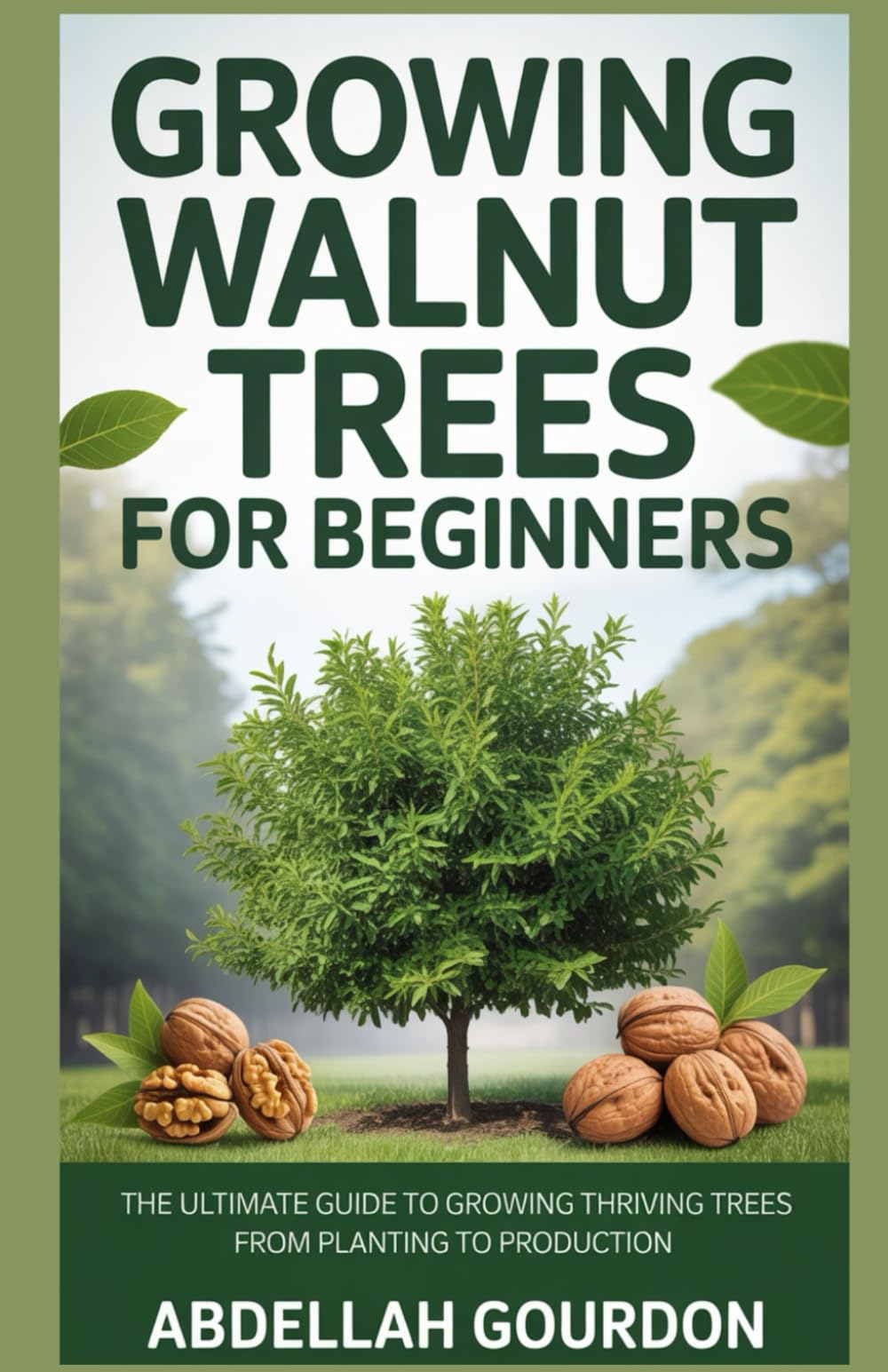 Growing Walnut Trees For Beginners: The Ultimate Guide to Growing Thriving Trees from Planting to Production (The Fruit Grower’s Journey)