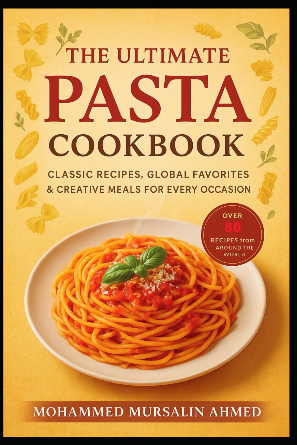 The Ultimate Pasta Cookbook: Classic Recipes, Global Favorites & Creative Meals For Every Occasion