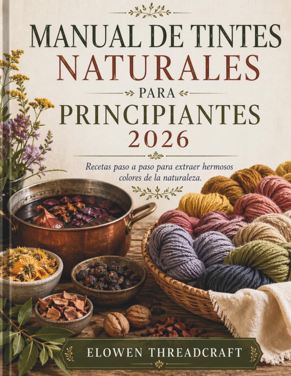 MANUAL DE TINTES NATURALES PARA PRINCIPIANTES 2026: Recetas paso a paso para extraer hermosos colores de la naturaleza.