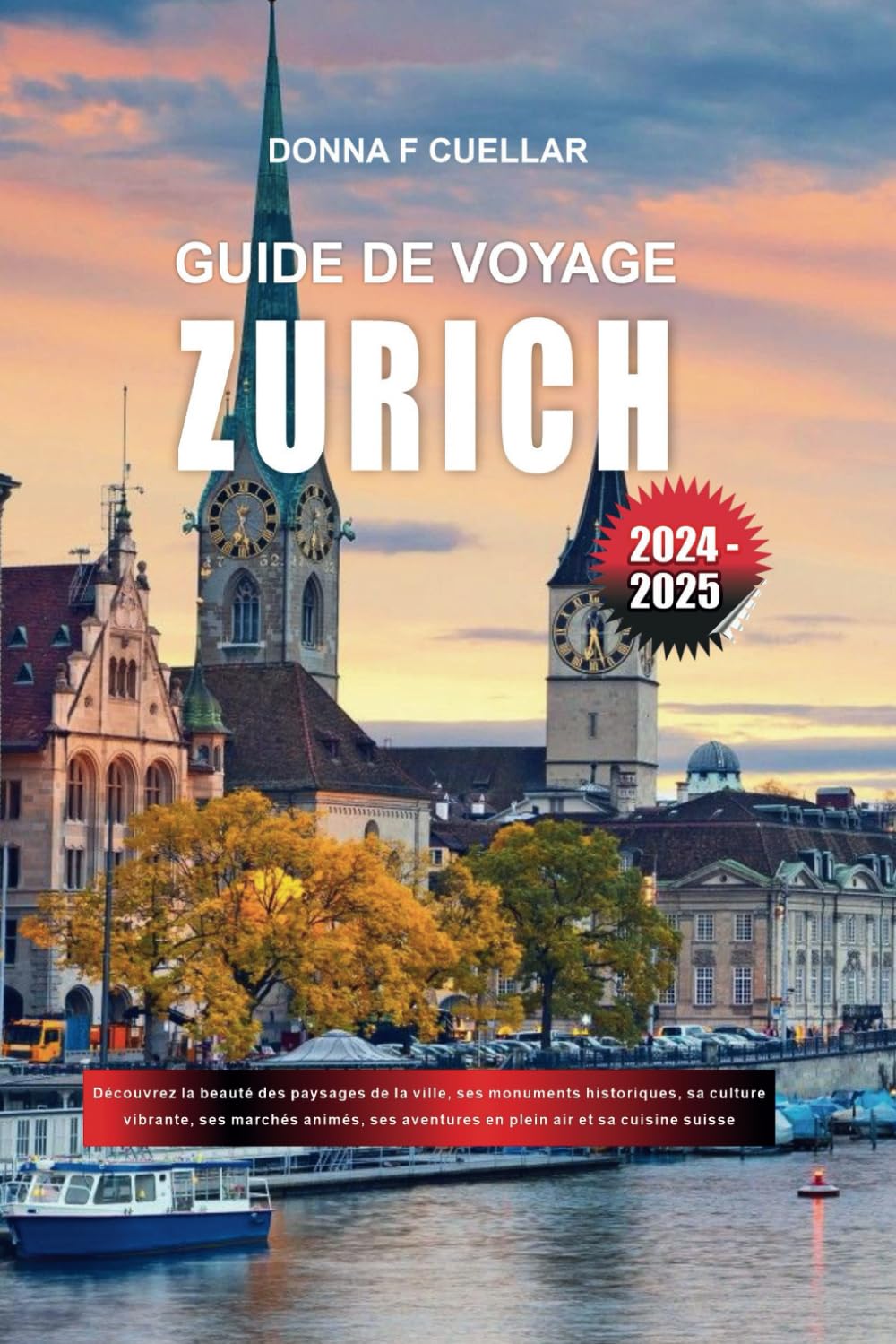 GUIDE DE VOYAGE ZURICH 2024-2025: Découvrez la beauté des paysages de la ville, ses monuments historiques, sa culture vibrante, ses marchés animés, ses aventures en plein air et sa cuisine suisse