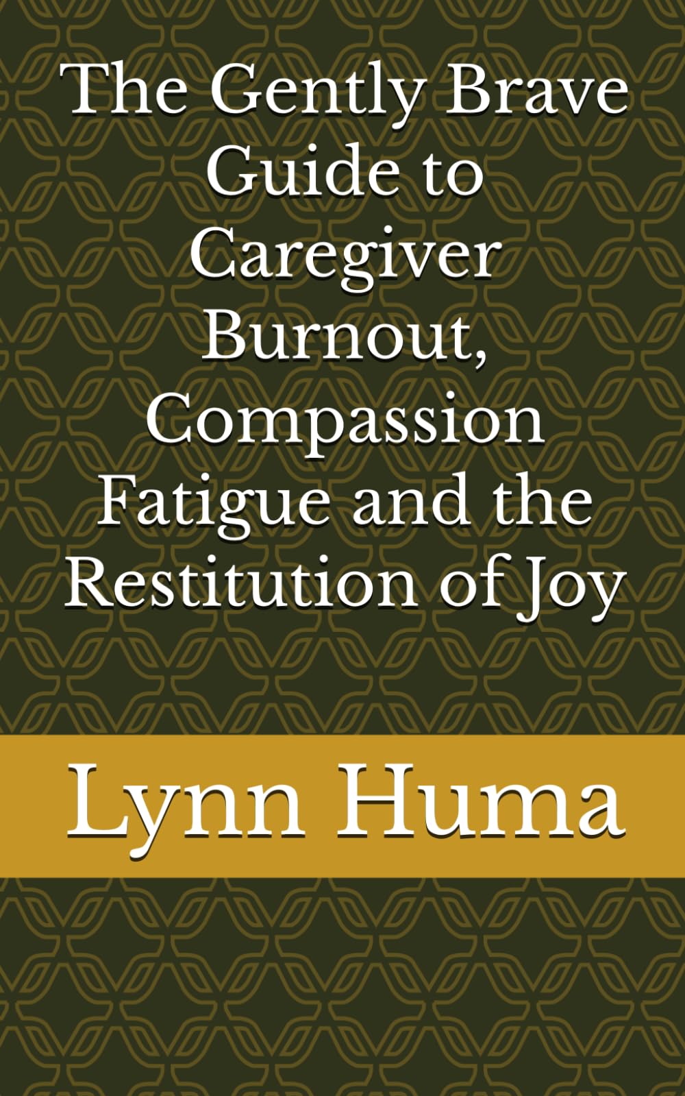 A to Z The Gently Brave Guide to Caregiver Burnout, Compassion Fatigue and the Restitution of Joy
