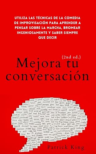 Mejora tu conversación: Utiliza las técnicas de la comedia de improvisación para aprender a pensar sobre la marcha, bromear ingeniosamente y saber ... (Patrick King Español) (Spanish Edition)