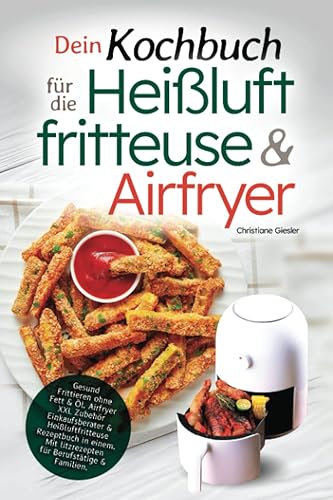 Dein Kochbuch für die Heißluftfritteuse &amp; Airfryer: Gesund Frittieren ohne Fett &amp; Öl. Airfryer XXL Zubehör Einkaufsberater &amp; Heißluftfritteuse ... Blitzrezepten für Berufstätige &amp; Familien.