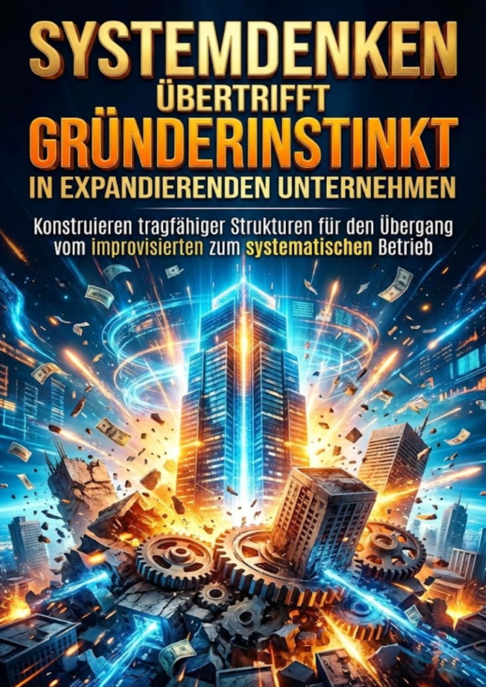 Systemdenken Übertrifft Gründerinstinkt in Expandierenden Unternehmen: Konstruieren tragfähiger Strukturen für den Übergang vom improvisierten zum systematischen Betrieb