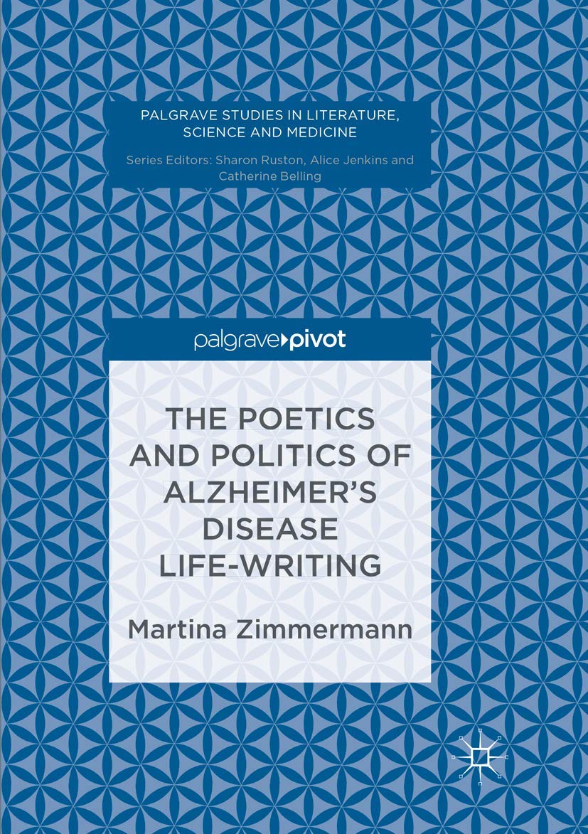 The Poetics and Politics of Alzheimer’s Disease Life-Writing (Palgrave Studies in Literature, Science and Medicine)