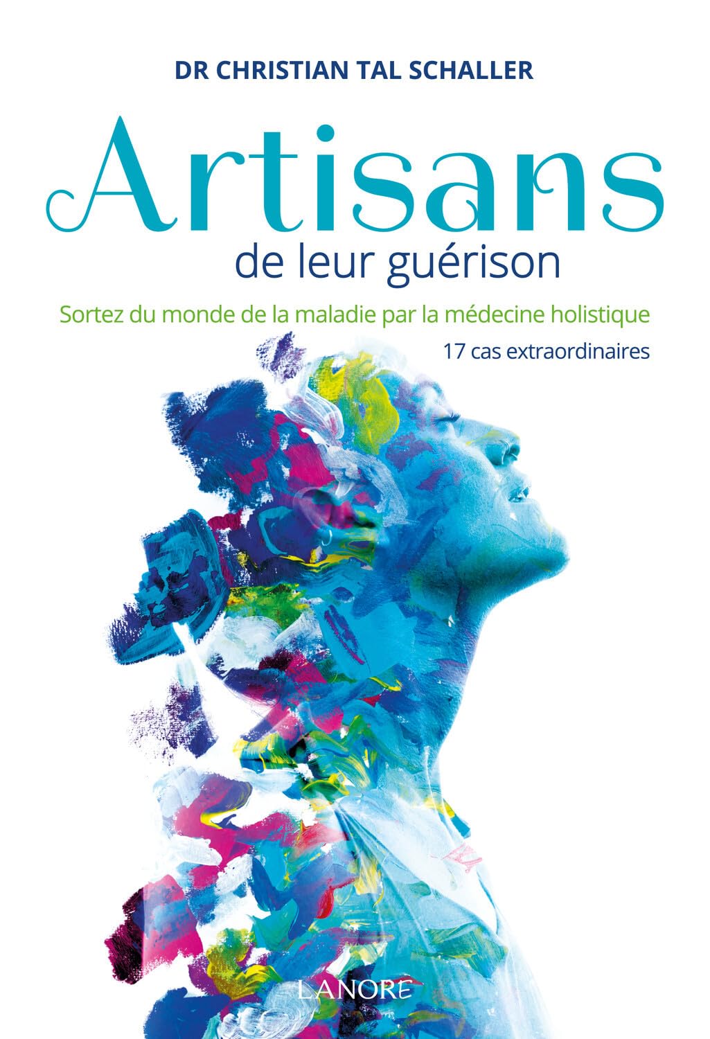 Artisans de leur guérison - Sortez du monde de la maladie par la médecine holistique - 17 cas extraordinaires