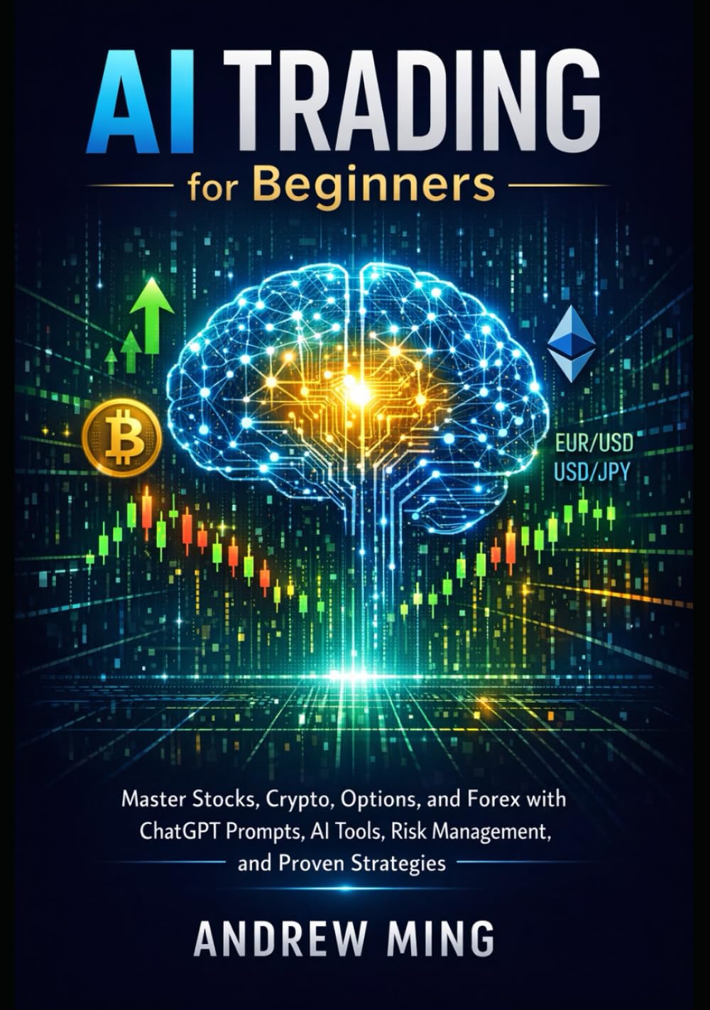 AI Trading for Beginners: Master Stocks, Crypto, Options, and Forex with ChatGPT Prompts, AI Tools, Risk Management, and Proven Strategies