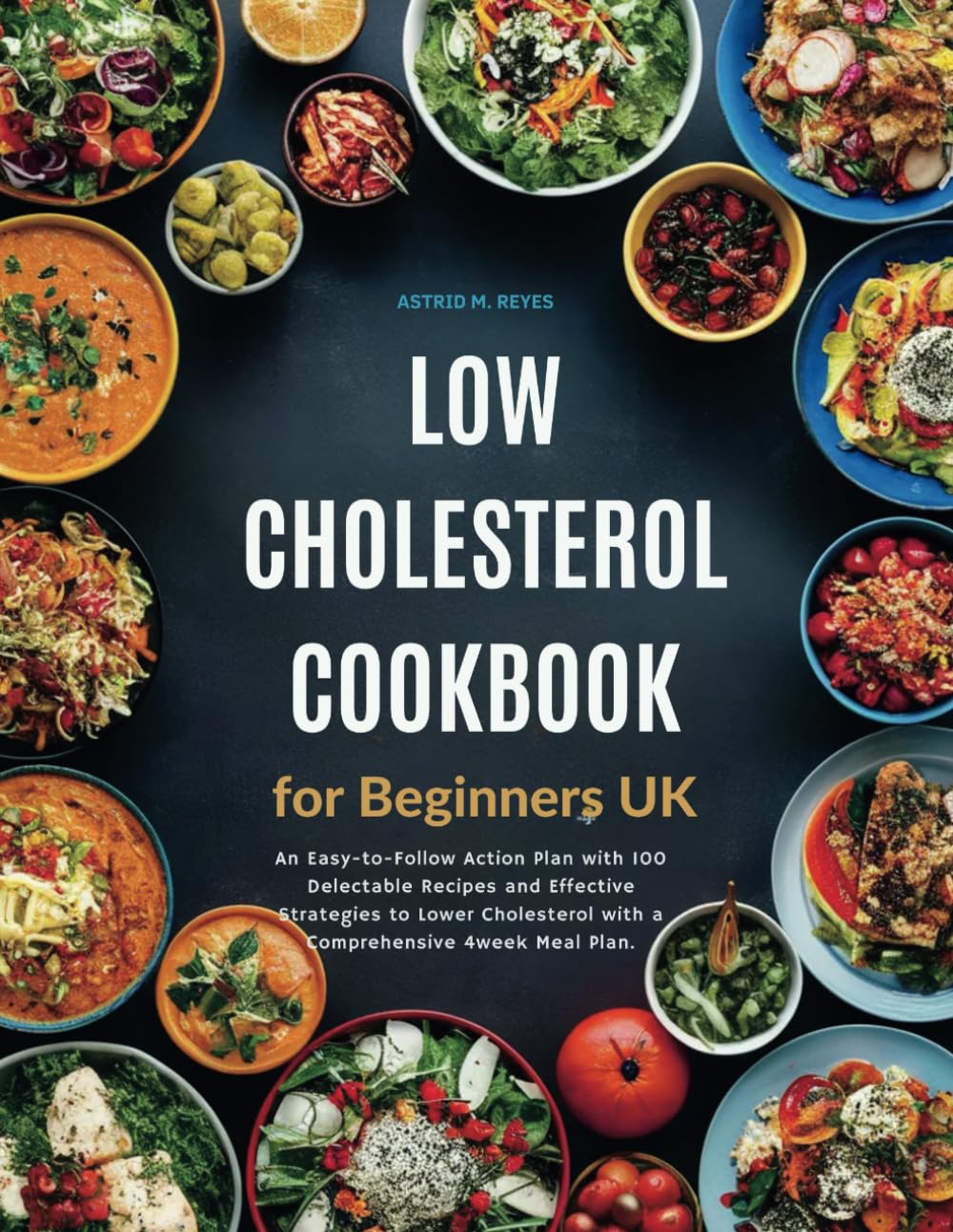 Low Cholesterol Cookbook for Beginners UK: An Easy-to-Follow Action Plan with 100 Delectable Recipes and Effective Strategies to Lower Cholesterol with a Comprehensive 4week Meal Plan.