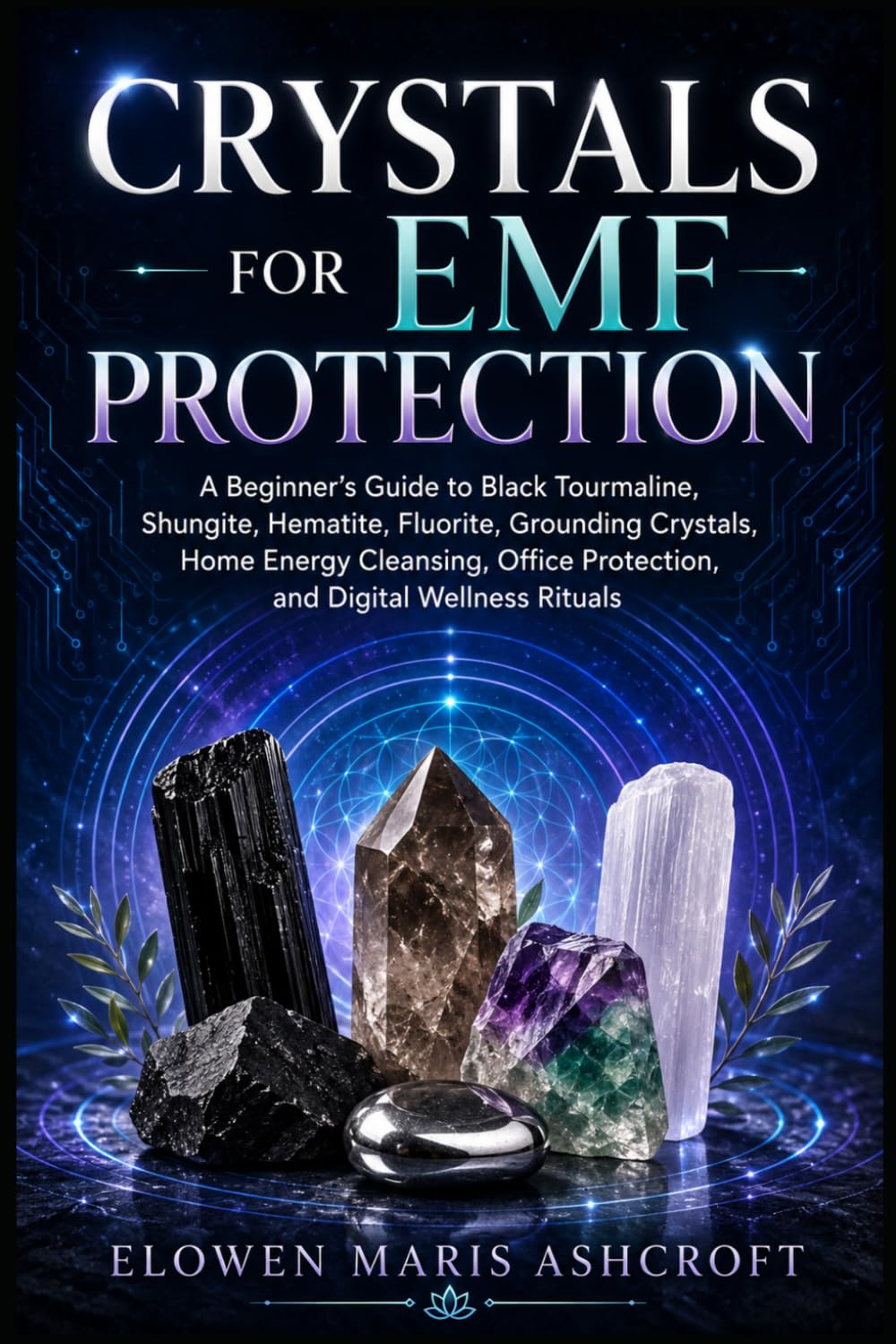 Crystals for EMF Protection: A Beginner's Guide to Black Tourmaline, Shungite, Hematite, Fluorite, Grounding Crystals, Home Energy Cleansing, Office ... Rituals (The Modern Crystal Wellness Library)