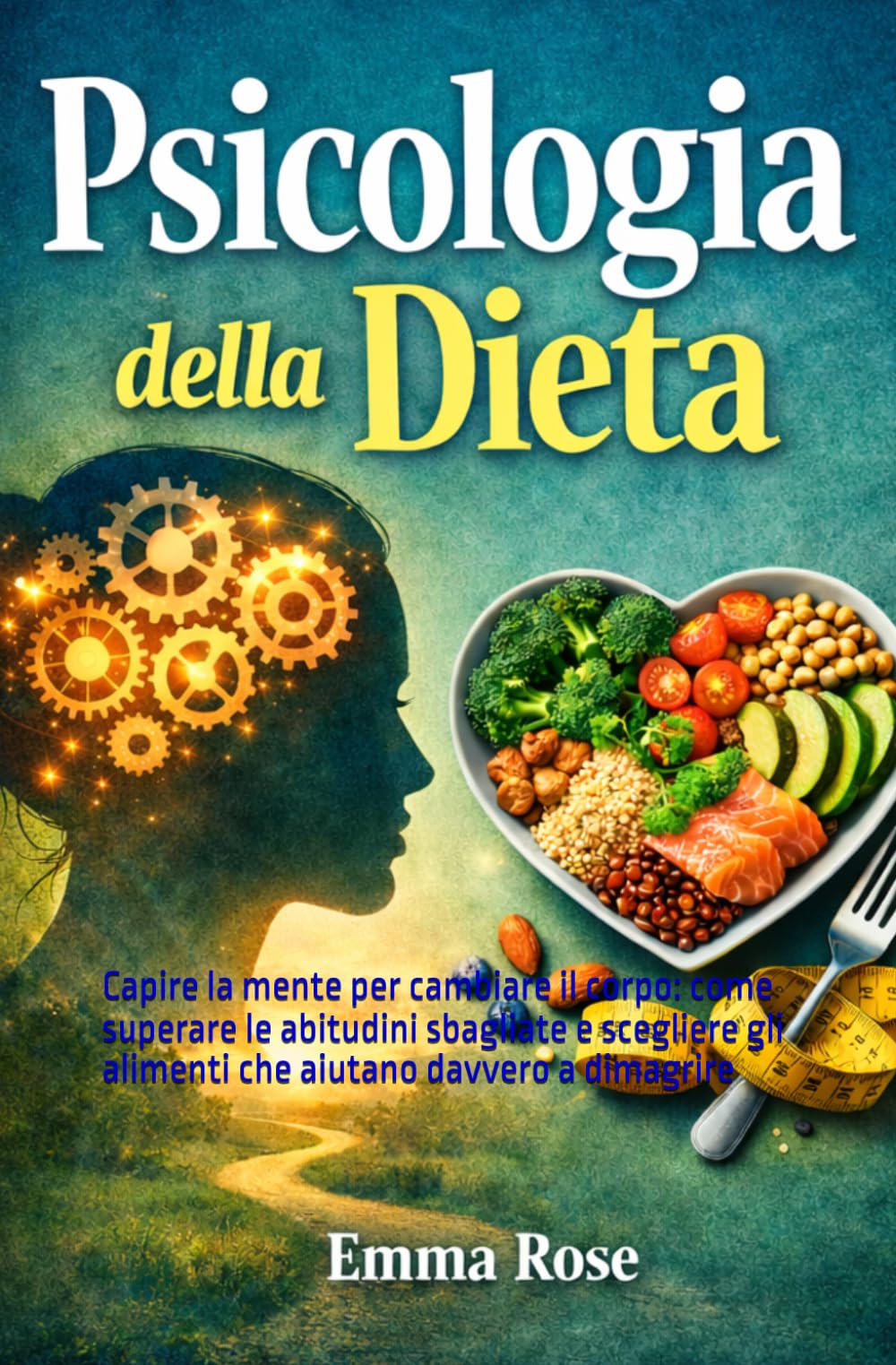 Psicologia della dieta: Capire la mente per cambiare il corpo: come superare le abitudini sbagliate e scegliere gli alimenti che aiutano davvero a dimagrire