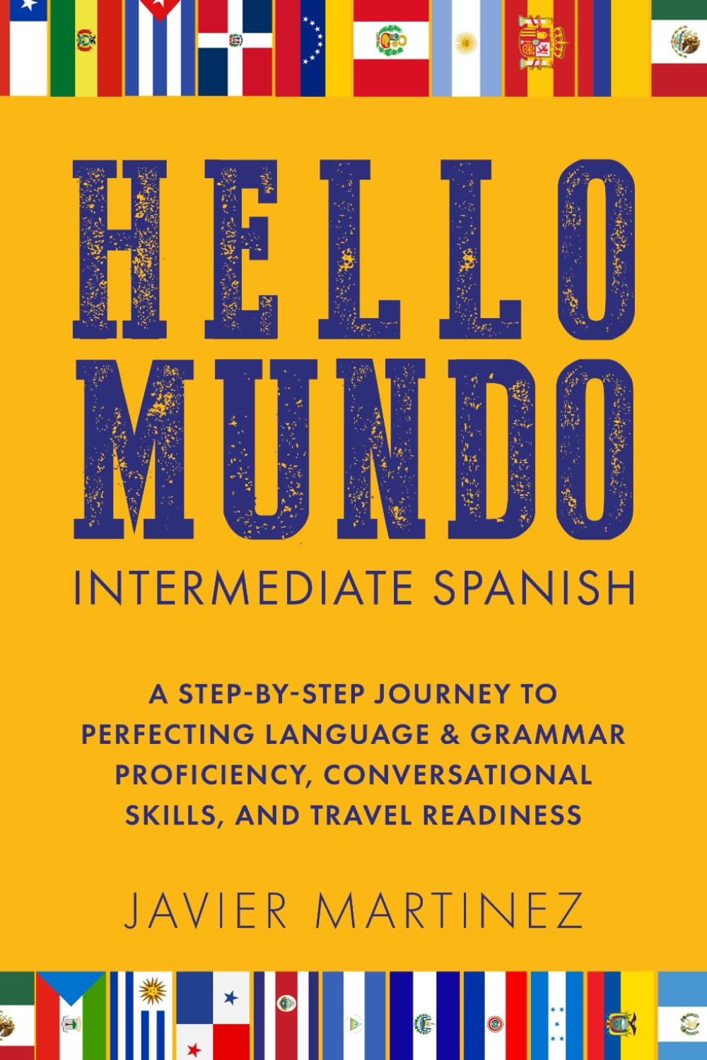 HELLO MUNDO: INTERMEDIATE SPANISH: A STEP-BY-STEP JOURNEY TO PERFECTING LANGUAGE & GRAMMAR PROFICIENCY, CONVERSATIONAL SKILLS, AND TRAVEL READINESS