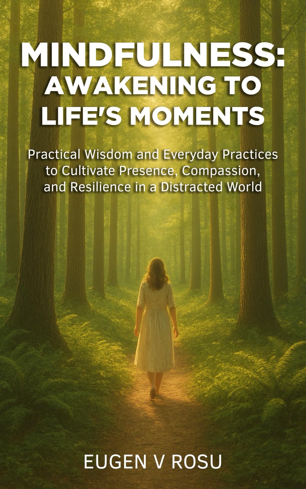 Mindfulness: Awakening to Life's Moments: Practical Wisdom and Everyday Practices to Cultivate Presence, Compassion, and Resilience in a Distracted World