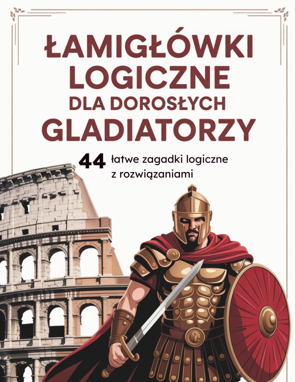 Łamigłówki logiczne dla dorosłych: Gladiatorzy - 44 łatwe i relaksujące łamigłówki z rozwiązaniami