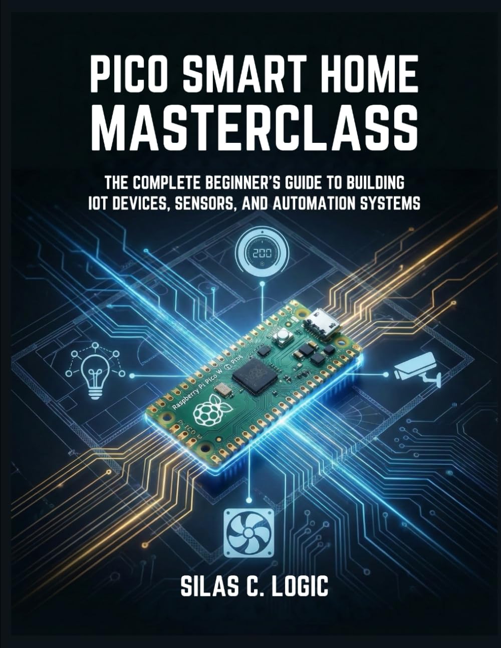 PICO SMART HOME MASTERCLASS: The Complete Beginner’s Guide to Building IoT Devices, Sensors, and Automation Systems with Raspberry Pi Pico W and MicroPython