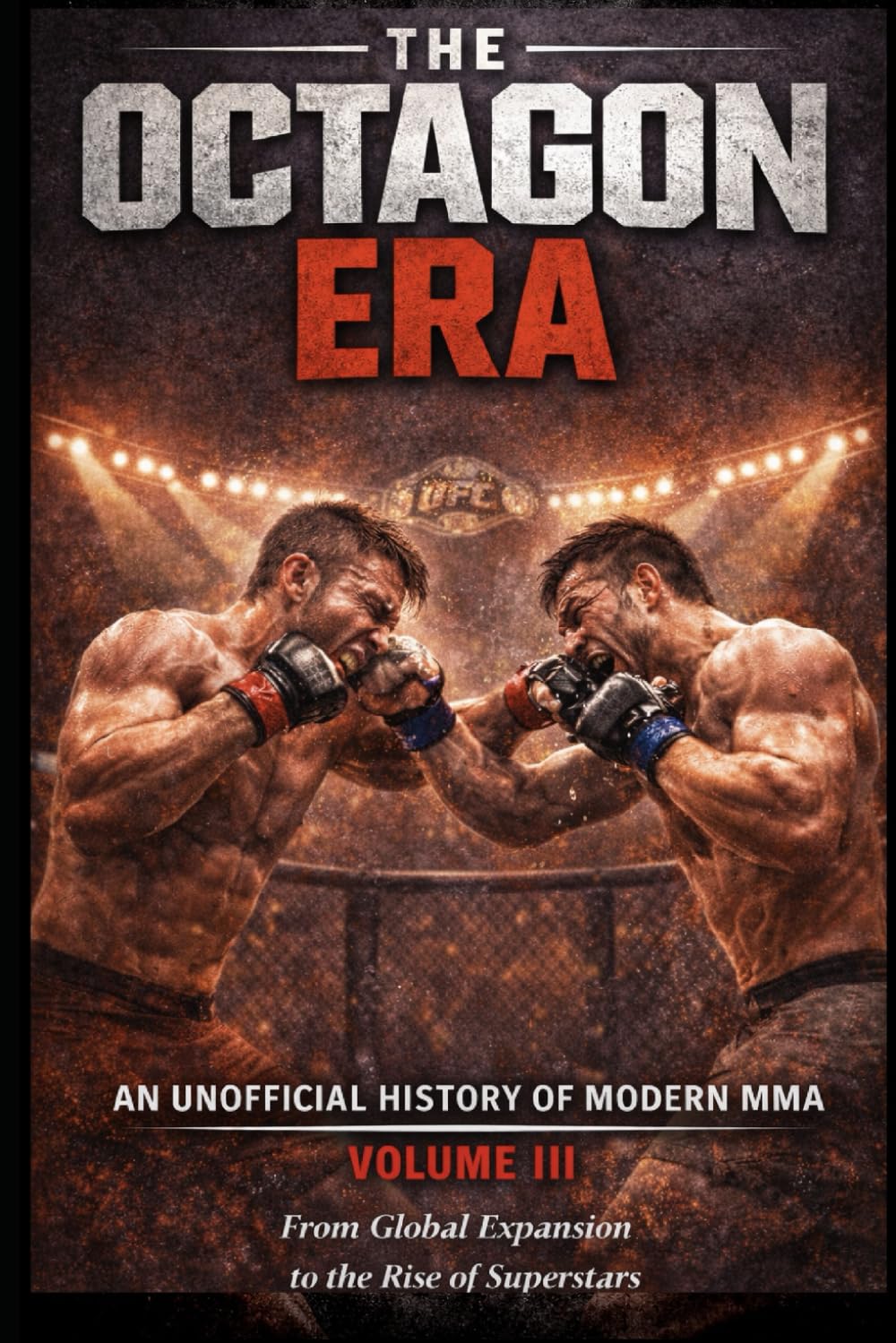 The Octagon Era: An Unofficial History of Modern MMA – Volume III