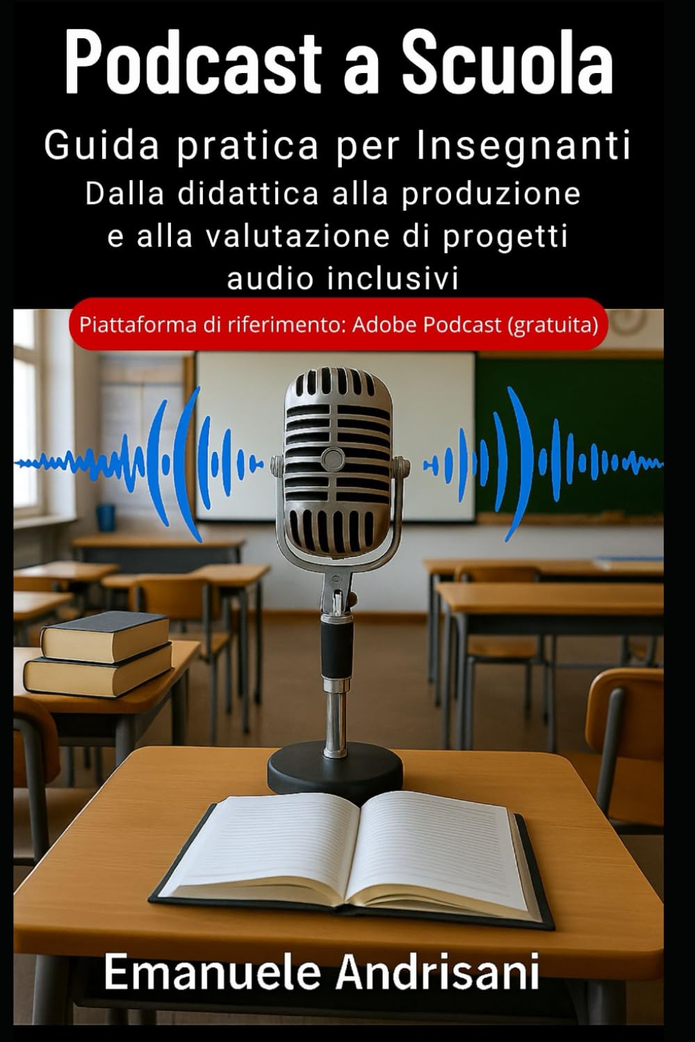 PODCAST A SCUOLA: GUIDA PRATICA PER INSEGNANTI: Dalla didattica alla produzione e alla valutazione di progetti audio inclusivi