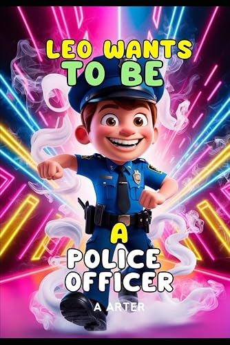 LEO WANTS TO BE A POLICE OFFICER - police kids story: A Story of Courage, Dreams, and Helping Others