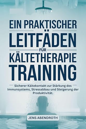 EIN PRAKTISCHER LEITFADEN FÜR KÄLTETHERAPIE TRAINING: Sicherer Kältekontakt zur Stärkung des Immunsystems, Stressabbau und Steigerung der Produktivität. ... Ihre Wellness-Kollektion 2) (German Edition)