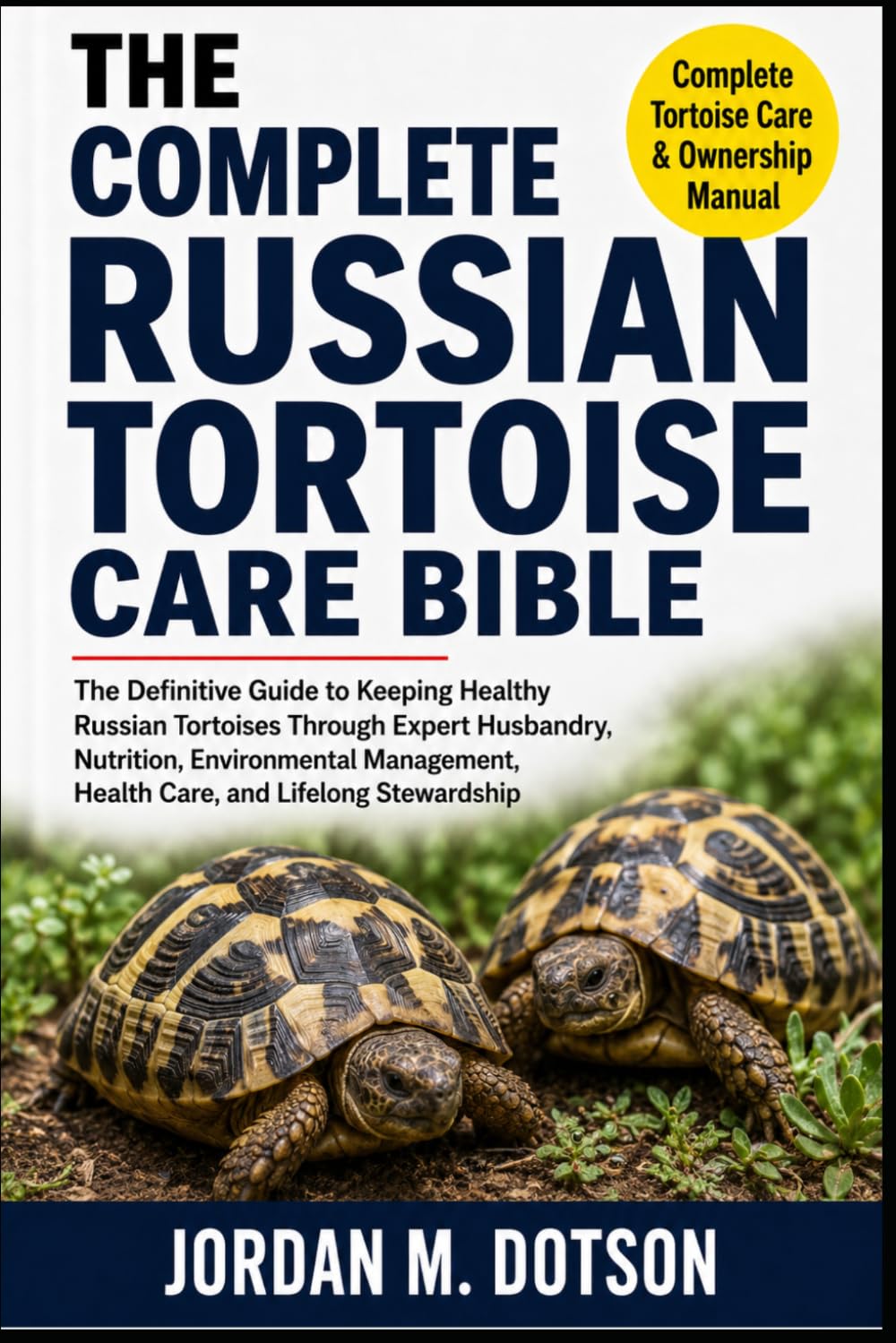THE COMPLETE RUSSIAN TORTOISE CARE BIBLE: The Definitive Guide to Keeping Healthy Russian Tortoises Through Expert Husbandry, Nutrition, Environmental Management, Health Care, and Lifelong Stewardship