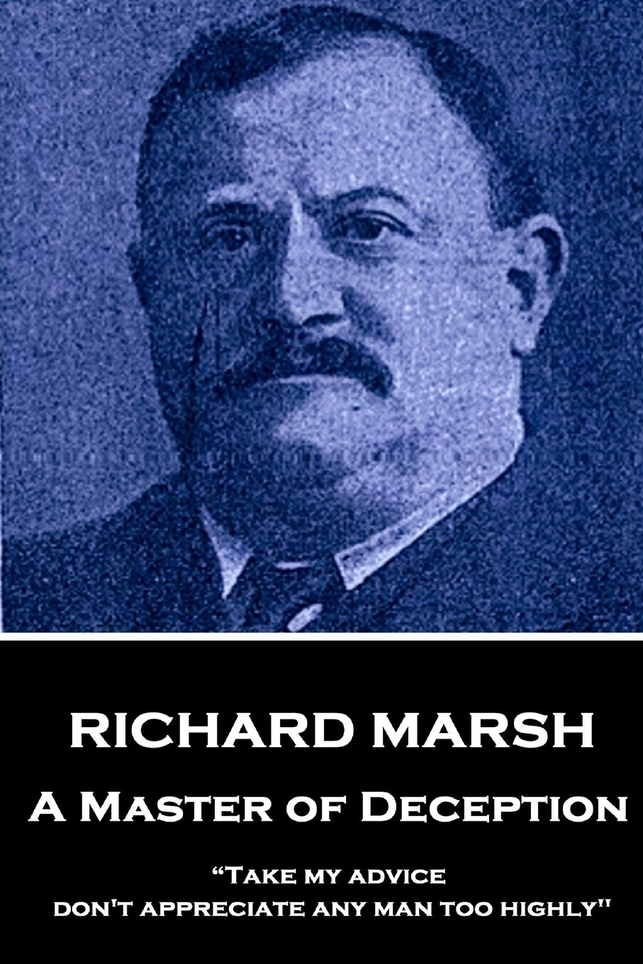 Richard Marsh - A Master of Deception: “Take my advice, don't appreciate any man too highly"