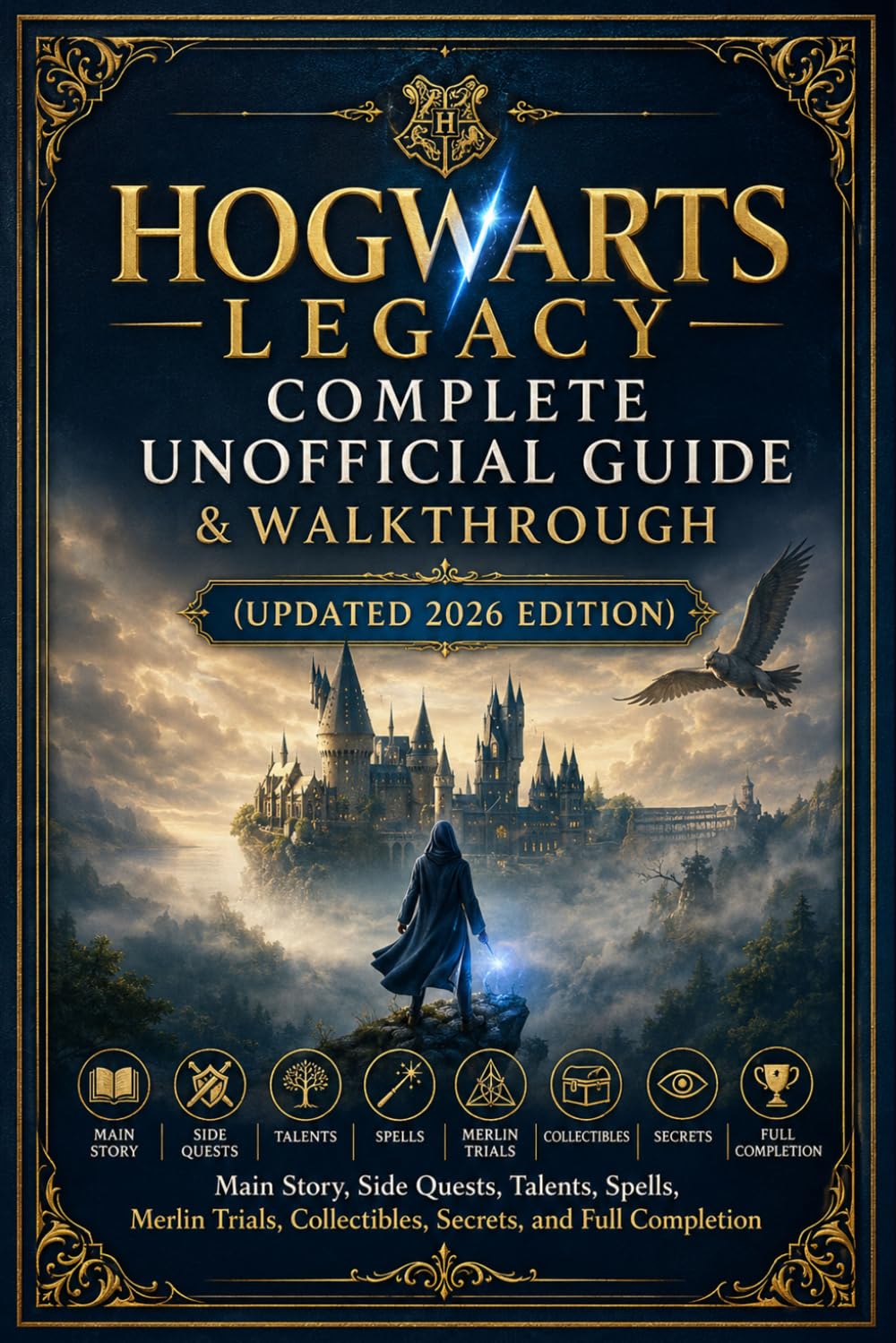Hogwarts Legacy Complete Unofficial Guide & Walkthrough (Updated 2026 Edition): Main Story, Side Quests, Talents, Spells, Merlin Trials, Collectibles, Secrets, and Full Completion