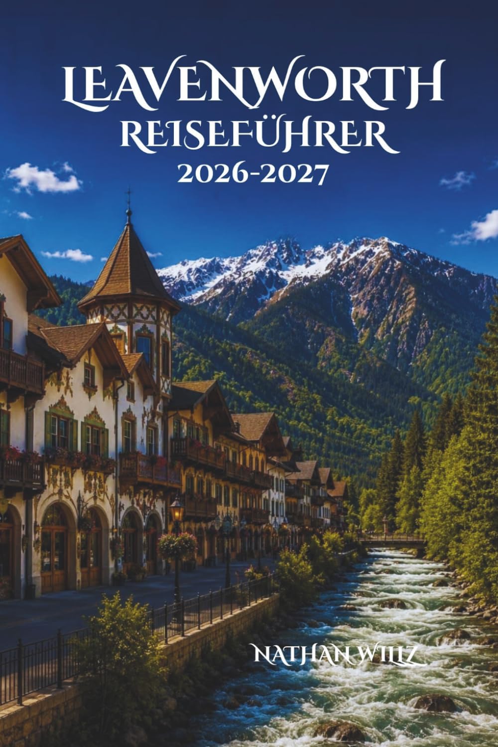 LEAVENWORTH REISEFÜHRER 2026-2027: Eine umfassende Reise durch Bergzauber, Festivals, Kulinarik und verborgene Erlebnisse