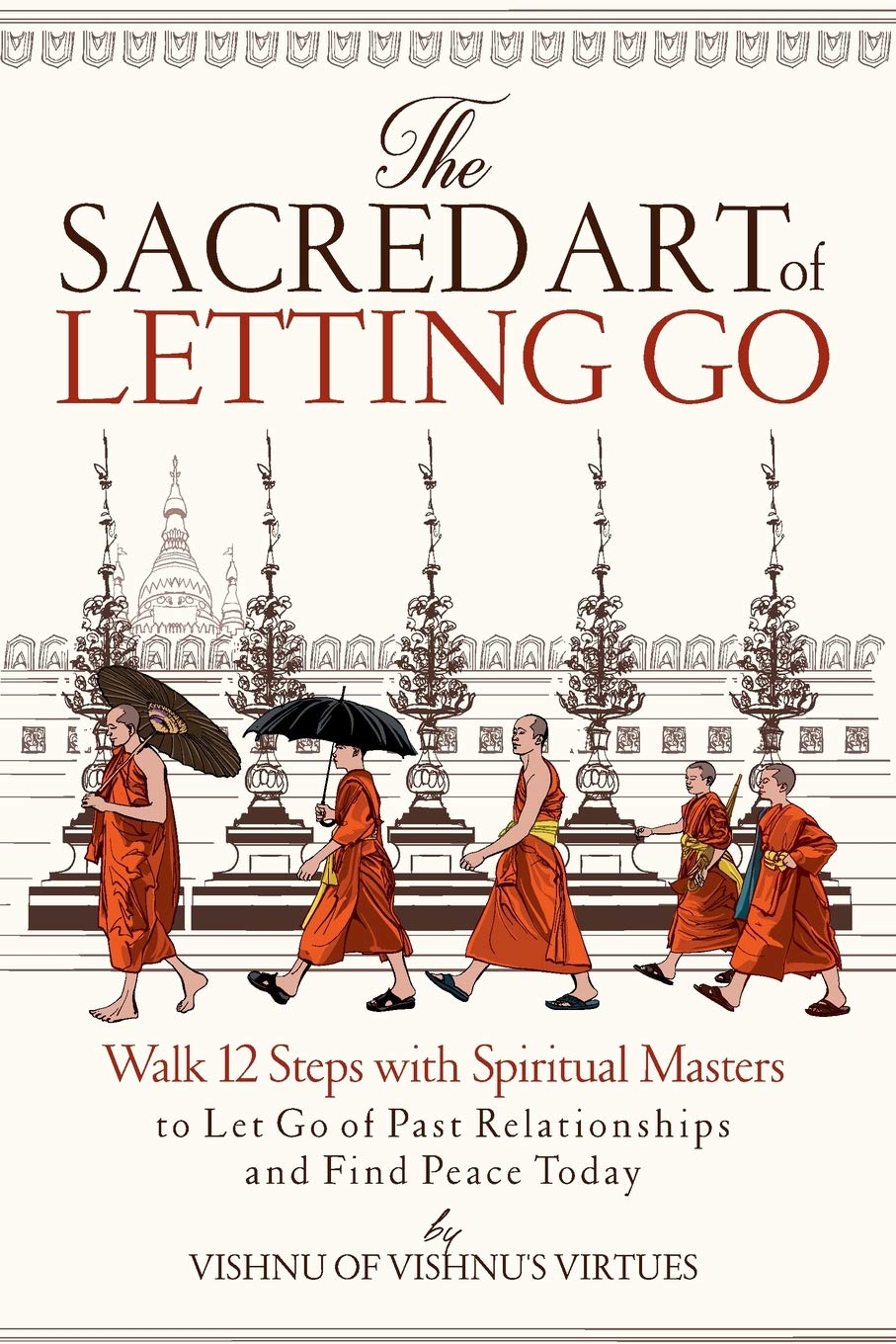 The Sacred Art of Letting Go: Walk 12 Steps with Spiritual Masters to Let Go of Past Relationships and Find Peace Today