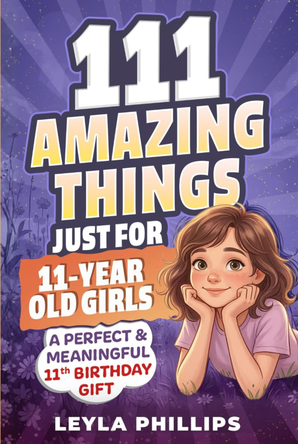 111 Amazing Things Just for 11-Year-Old Girls: A Perfect & Meaningful 11th Birthday Gift - Made To Inspire, Encourage Kindness, Increase Confidence & Uplift a Special Girl
