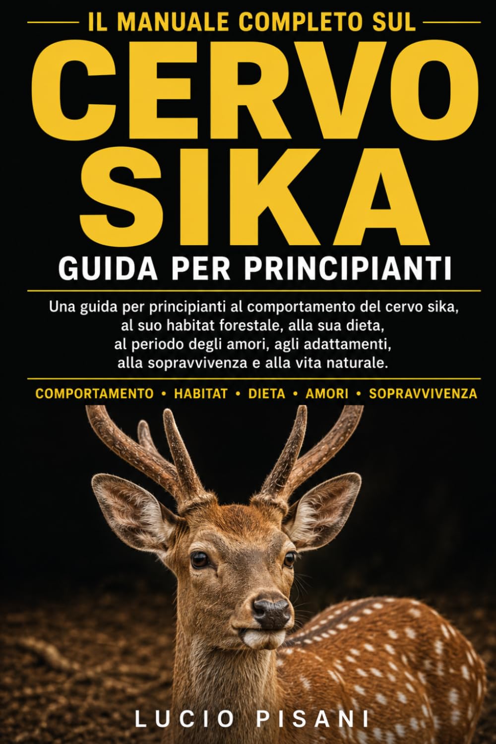 IL MANUALE COMPLETO SUL CERVO SIKA: Una guida per principianti al comportamento del cervo sika, al suo habitat forestale, alla sua dieta, al periodo ... alla sopravvivenza e alla vita naturale.