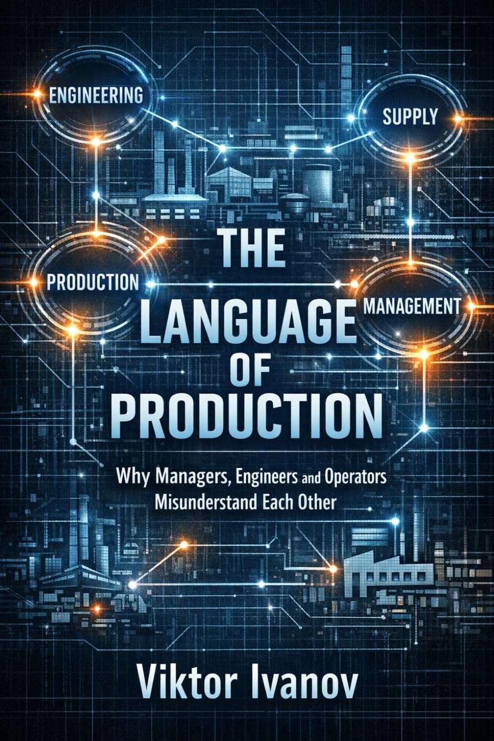 The Language of Production: Why Managers, Engineers and Operators Misunderstand Each Other (Manufacturing Leadership Series)