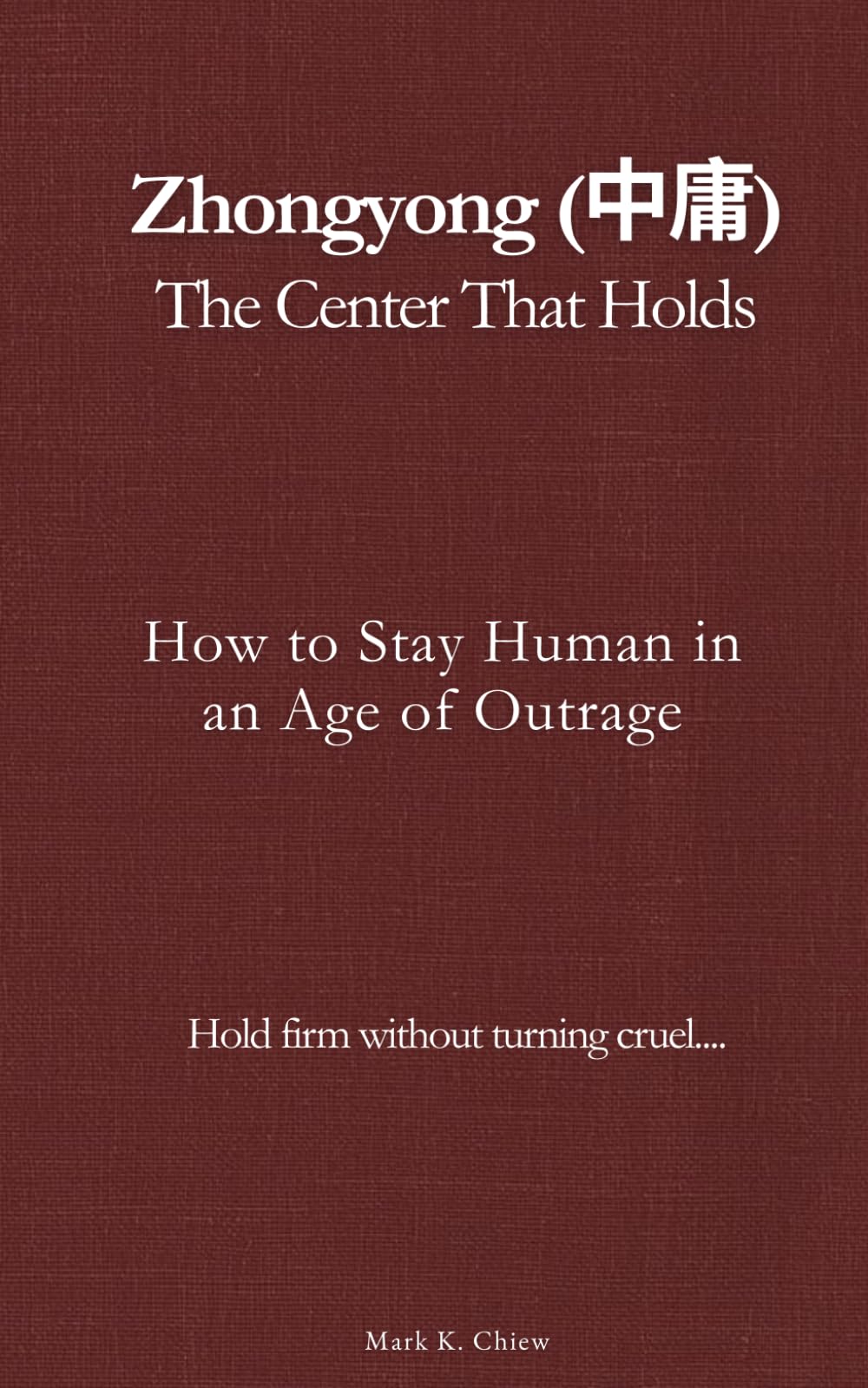 Zhongyong (中庸): The Center That Holds: How to Stay Human in an Age of Outrage