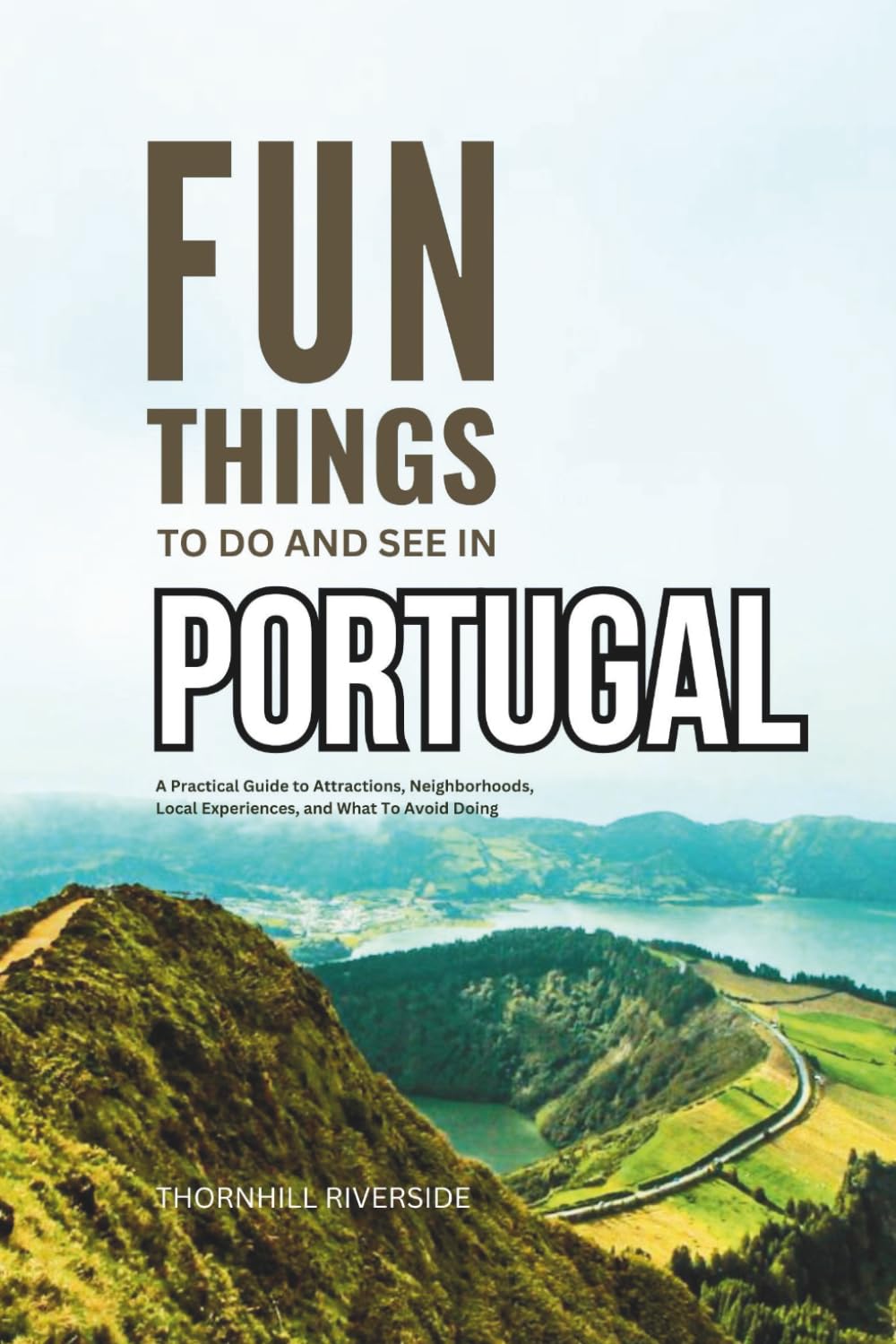 Fun Things To Do and See In Portugal: A Practical Guide to Attractions, Neighborhoods, Local Experiences, and What to Avoid Doing (Practical Travel Guides)