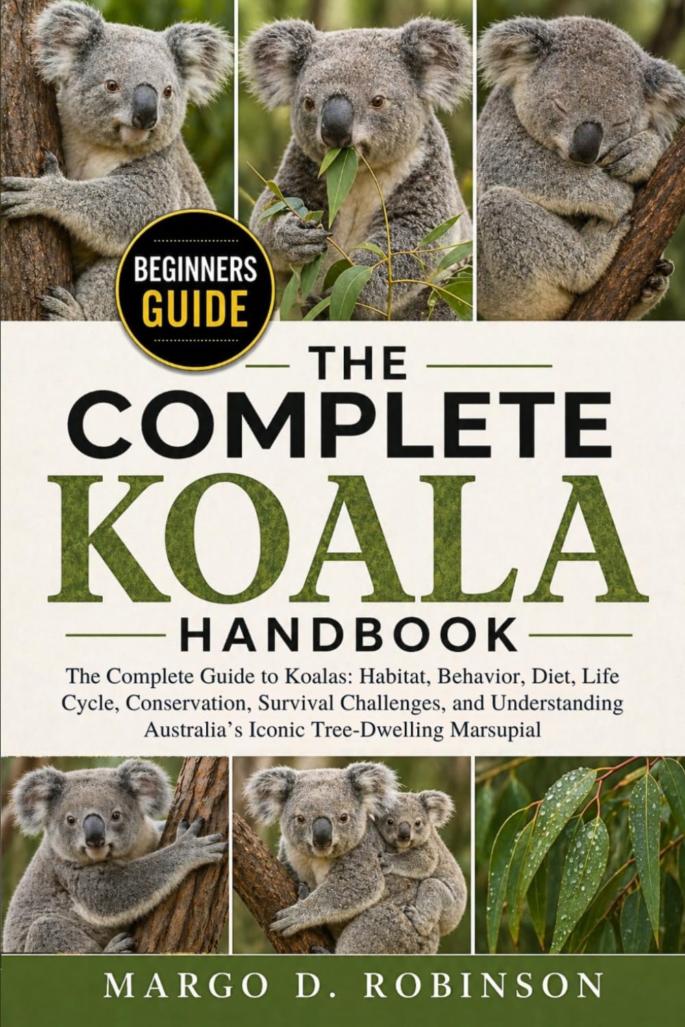 THE COMPLETE KOALA HANDBOOK: The Complete Guide to Koalas: Habitat, Behavior, Diet, Life Cycle, Conservation, Survival Challenges, and Understanding Australia’s Iconic Tree-Dwelling Marsupial