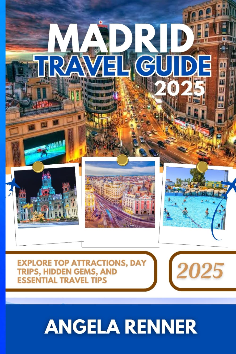 MADRID TRAVEL GUIDE 2025: Explore Top Attractions, Day Trips, Hidden Gems, and Essential Travel Tips (Desirous Travel Tips)
