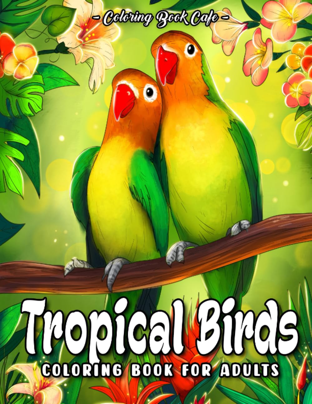 Tropical Birds Coloring Book for Adults: Rainforest Themed-Illustrations with Beautiful Bird Designs, Exotic Flowers and Relaxing Nature Scenes