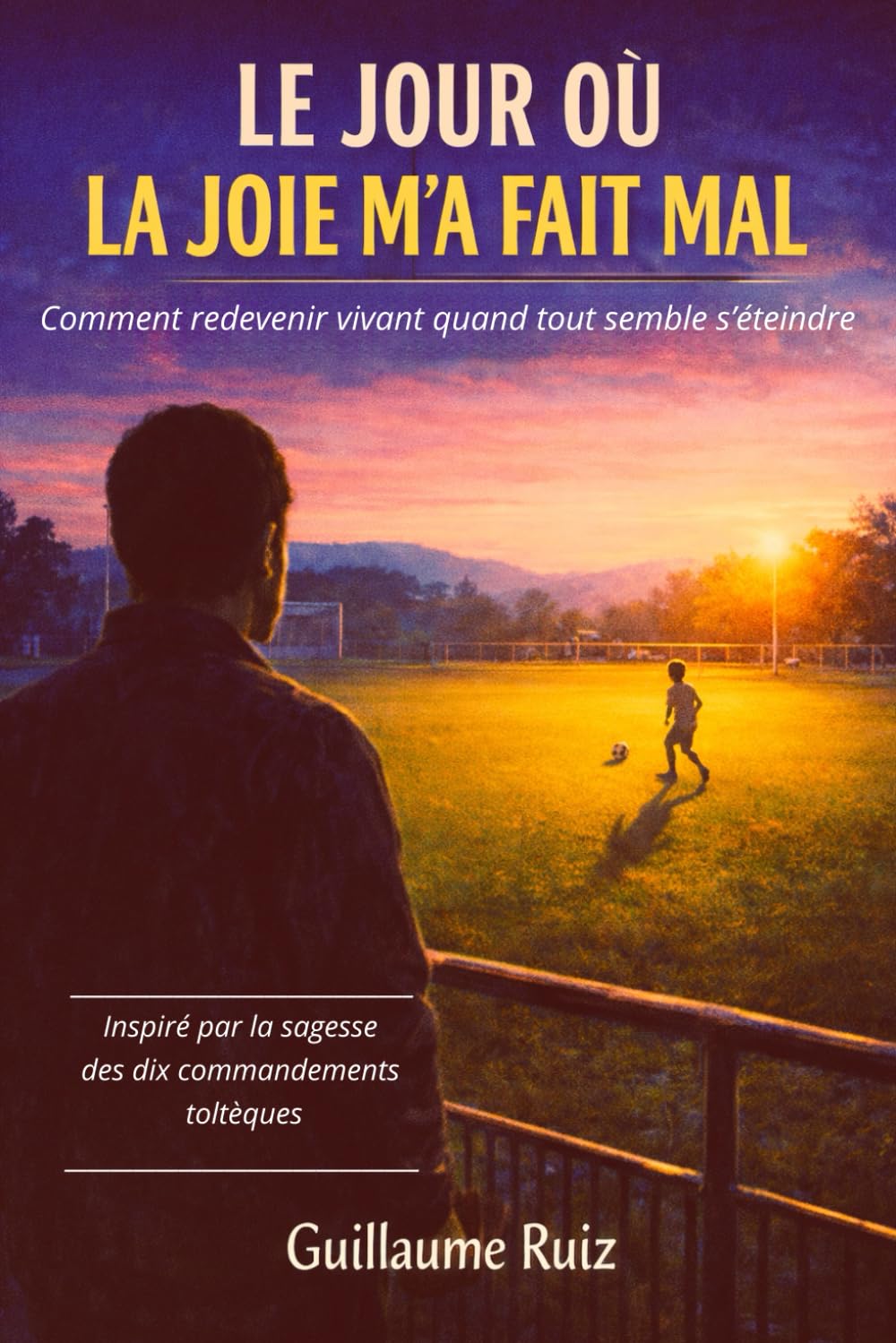 LE JOUR OÙ LA JOIE M’A FAIT MAL: Traverser la dépression, sortir des pensées négatives et retrouver la joie de vivre grâce aux dix commandements ... la philosophie Toltèque avec Guillaume Ruiz)