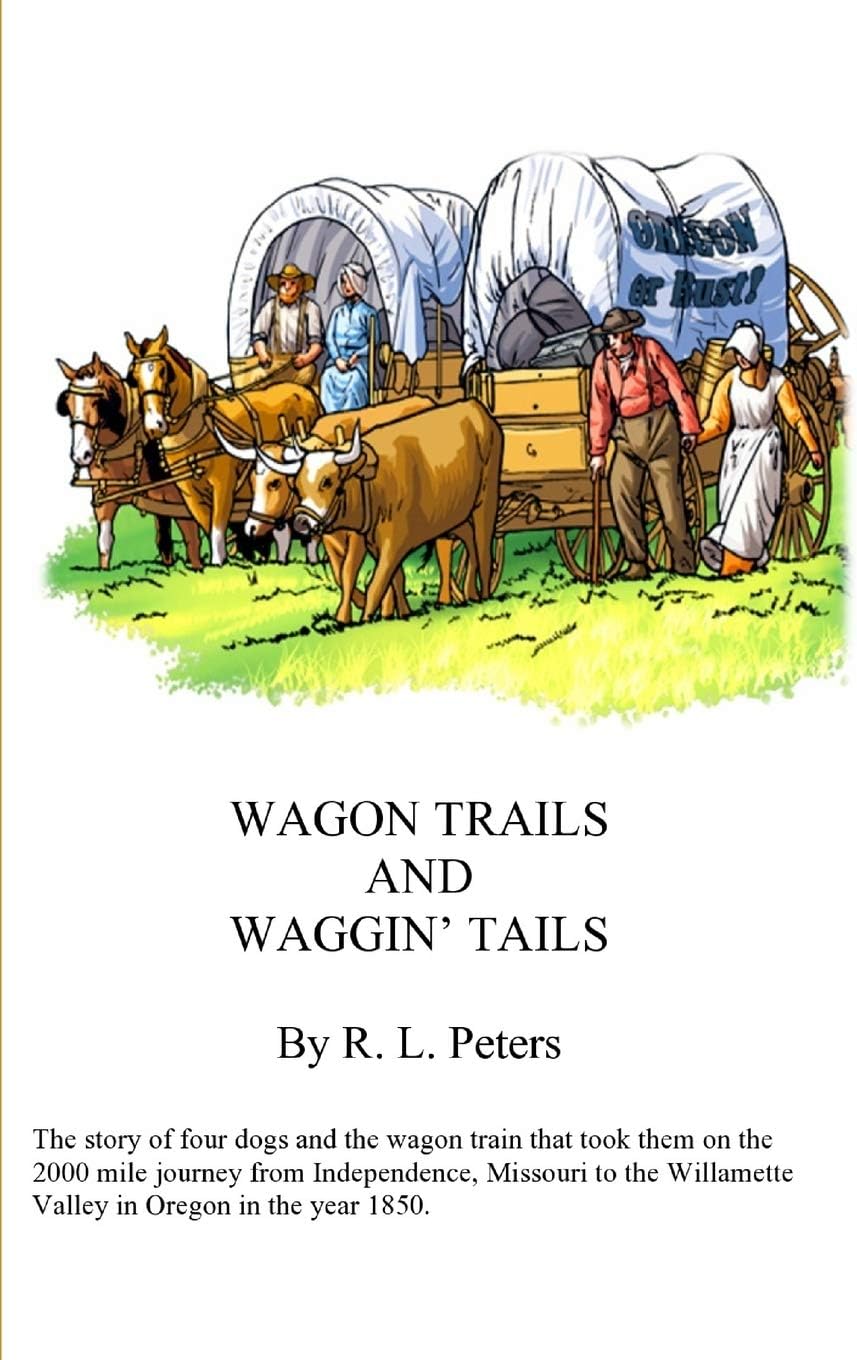 Wagon Trails and Waggin' Tails: The story of four dogs and the wagon train that took them on the 2000 mile journey from Independence, Missouri to the Willamette Valley in Oregon in the year 1850
