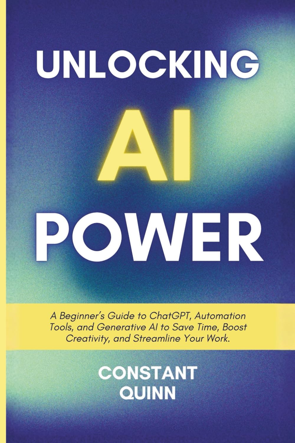 Unlocking AI Power: A Beginner’s Guide to ChatGPT, Automation Tools, and Generative AI to Save Time, Boost Creativity, and Streamline Your Work.