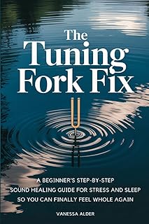 The Tuning Fork Fix: A Beginner's Step-by-Step Sound Healing Guide for Stress and Sleep — So You Can Finally Feel Whole Again (The Somatic Sound Serie