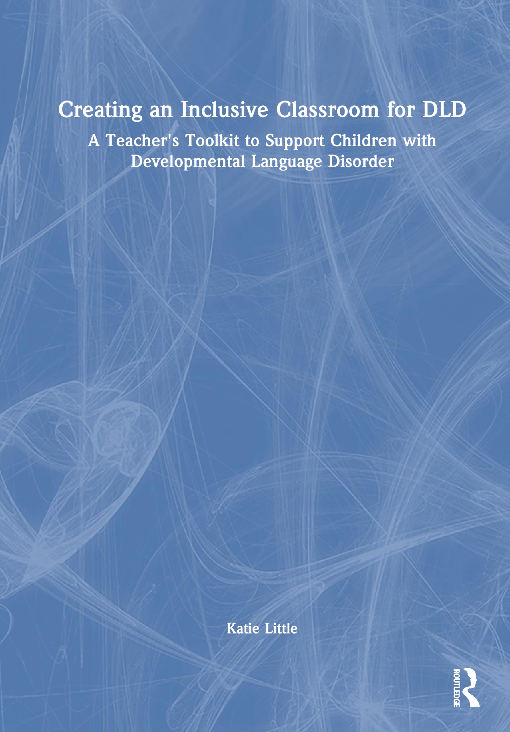 Creating an Inclusive Classroom for DLD: A Teacher's Toolkit to Support Children with Developmental Language Disorder