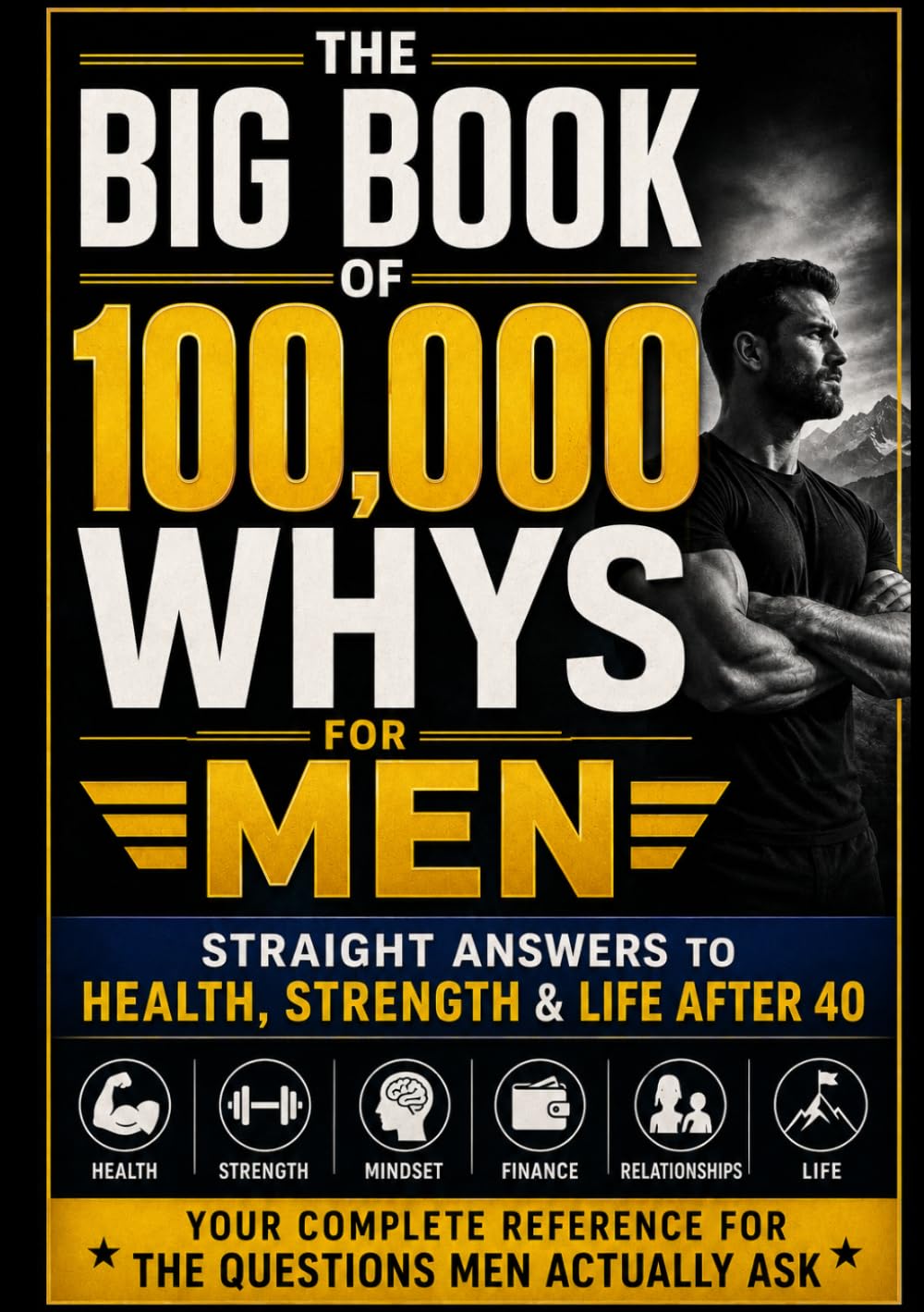 THE BIG BOOK OF 100,000 WHYS FOR MEN: Straight Answers to Health, Strength & Life After 40. Your Complete Reference for the Questions Men Actually Ask