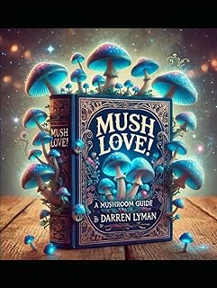 Mush Love!: A Mushroom Guide by Darren Lyman (Psilocybin Mushrooms)