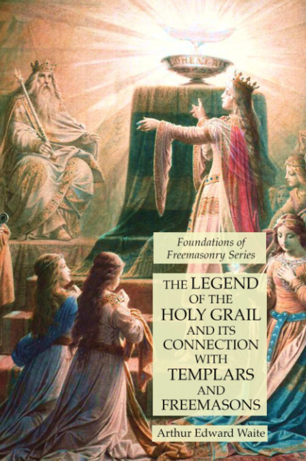 The Legend of the Holy Grail and its Connection with Templars and Freemasons: Foundations of Freemasonry Series