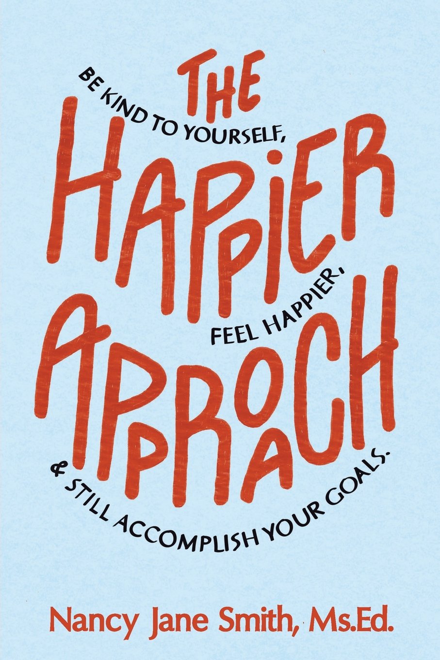 The Happier Approach: Be Kind to Yourself, Feel Happier, and Still Accomplish Your Goals