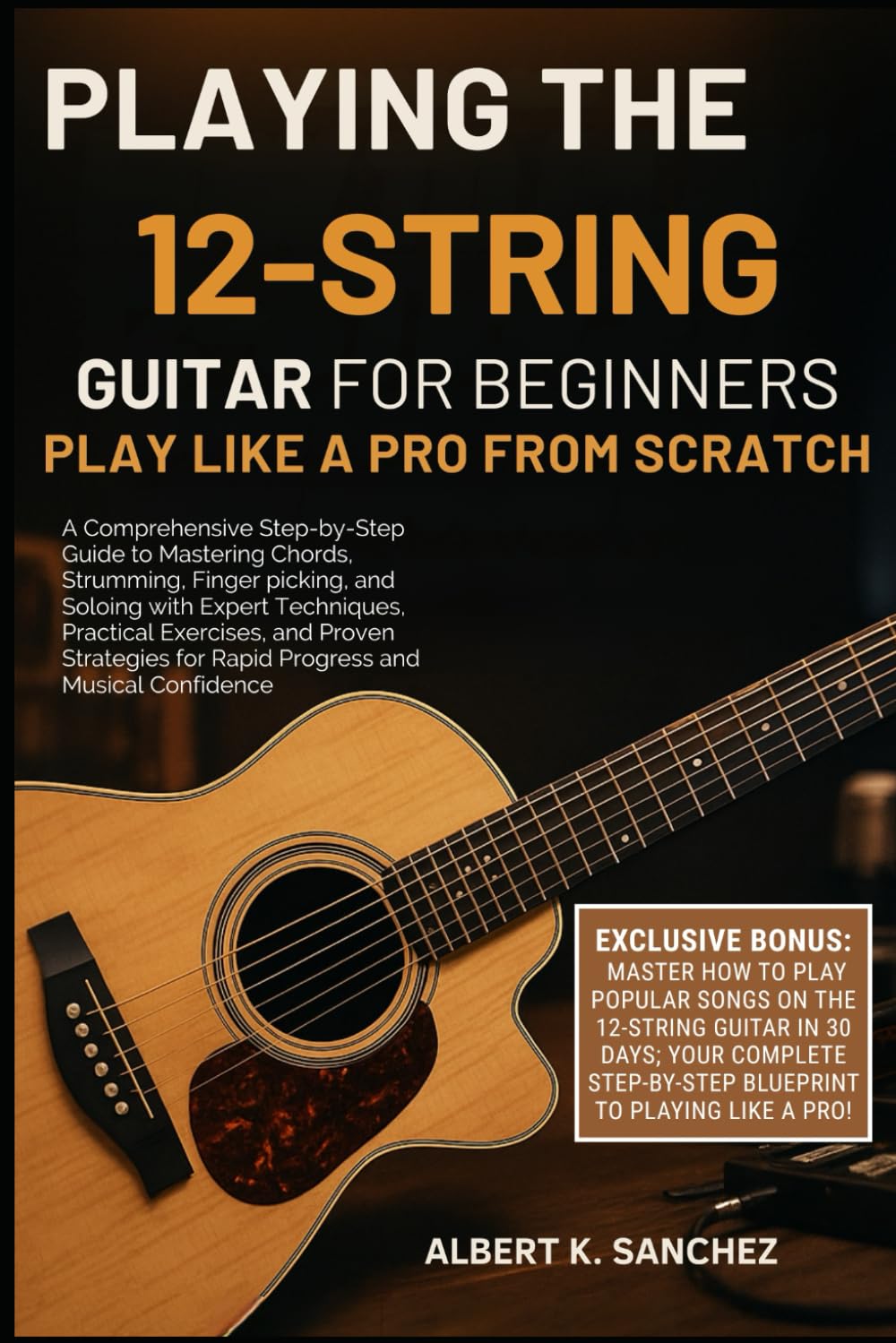 PLAYING THE 12-STRING GUITAR FOR BEGINNERS: PLAY LIKE A PRO FROM SCRATCH: A Comprehensive Step-by-Step Guide to Mastering Chords, Strumming, ... and Proven Strategies for Rapid Progress