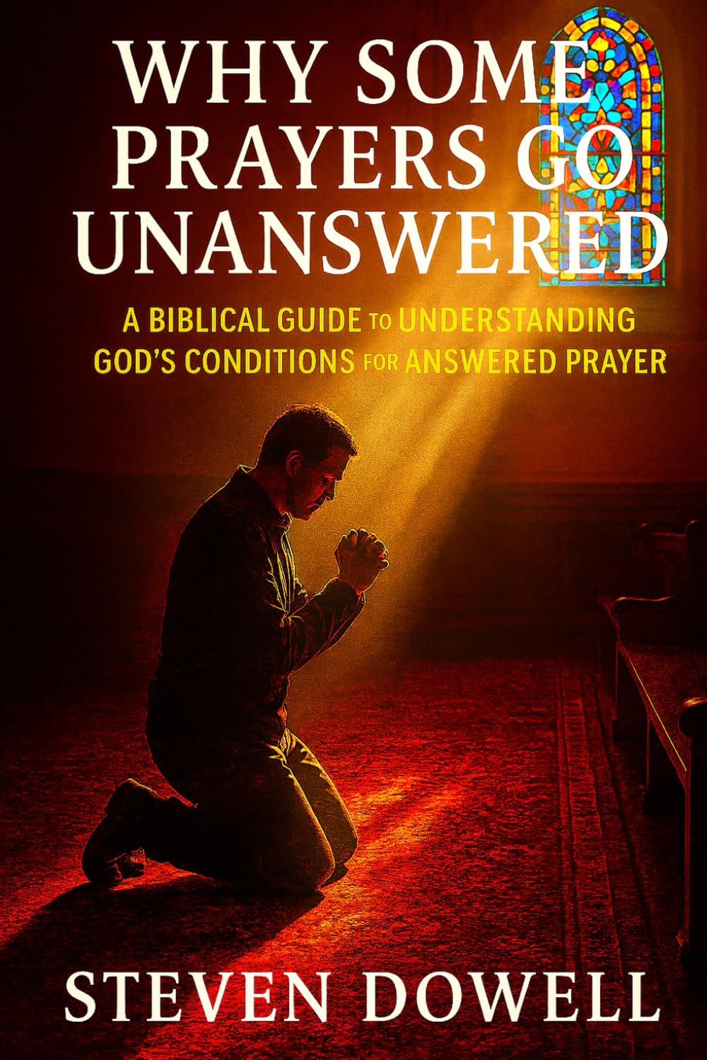 Why Do Some Prayers Go Unanswered: A Biblical Guide to Understanding God's Conditions For Answered Prayer