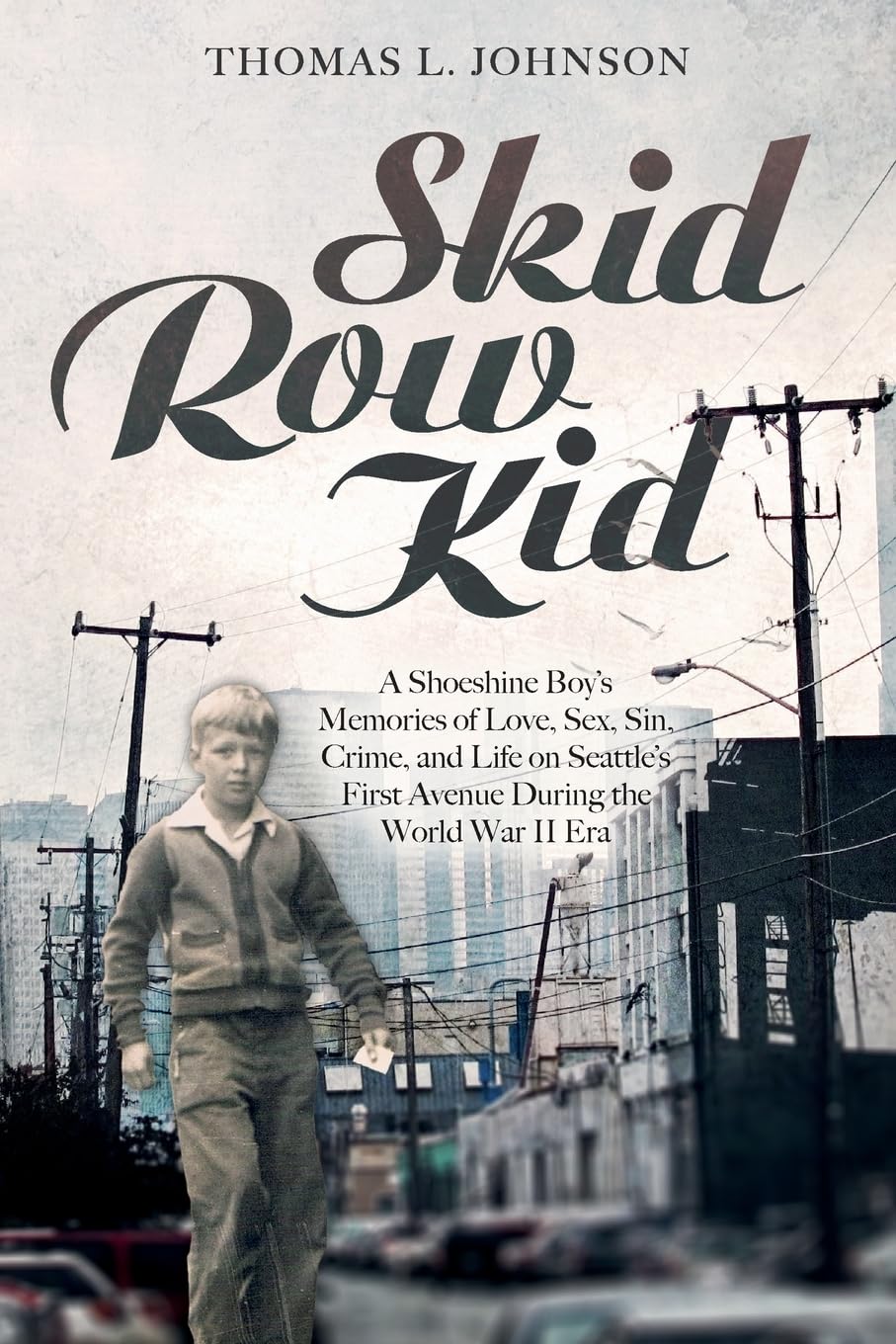 Skid Row Kid: A Shoeshine Boy's Memories of Love, Sex, Sin, Crime, and Life on Seattle's First Avenue During the World War II Era