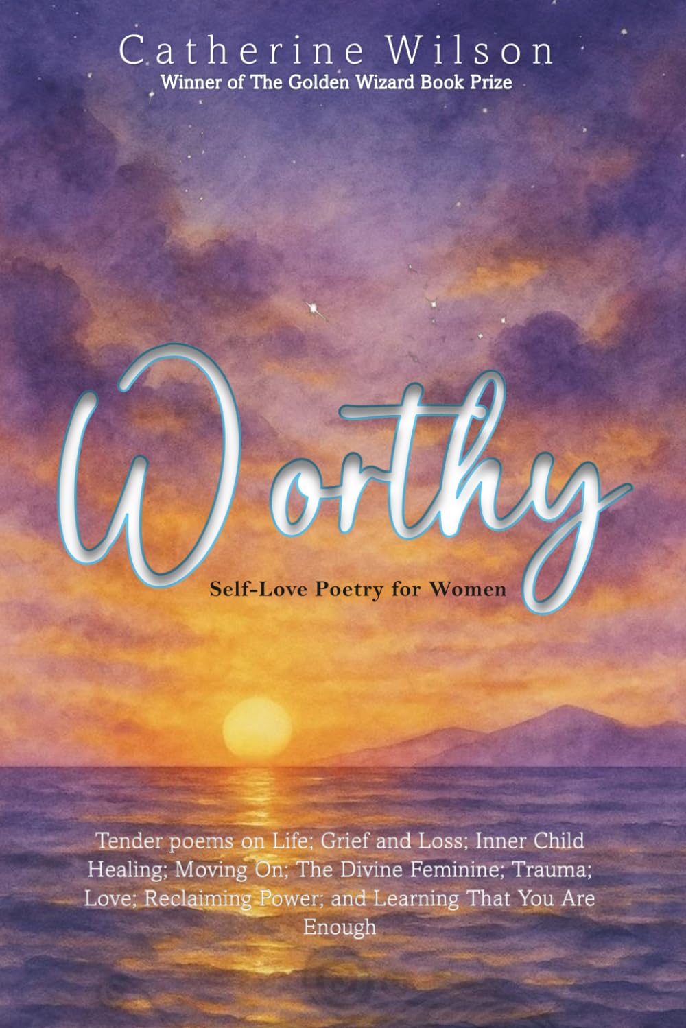 Worthy - Self-Love Poetry for Women: Tender Poems on Life; Grief and Loss; Inner Child Healing; Moving On; The Divine Feminine; Trauma; Love; Reclaiming Power; and Learning that you are Enough.