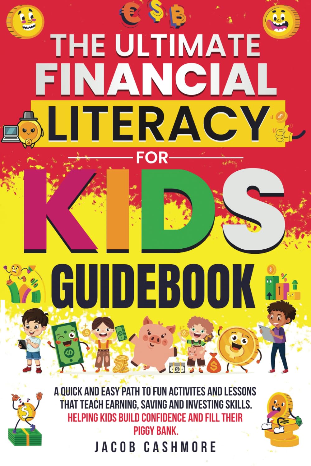 THE ULTIMATE FINANCIAL LITERACY FOR KIDS GUIDEBOOK: A QUICK AND EASY PATH TO FUN ACTIVITIES AND LESSONS THAT TEACH EARNING, SAVING, AND INVESTING SKILLS. HELPING KIDS BUILD CONFIDENCE