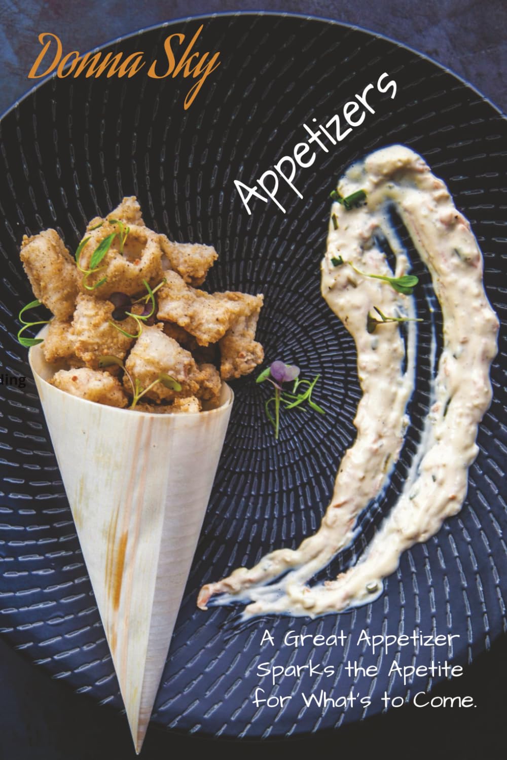 Donna Sky - Appetizers: A Great Appetizer Sparks the Apetite for What’s to Come! (Professional recipes for cooking on a Yacht - or entertaining at Home)
